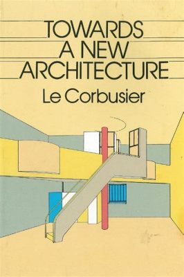 Le Corbusier: Towards a New Architecture! A Monumental Exploration into Form and Function